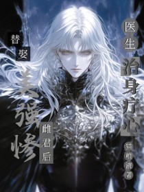 替娶美强惨雌君后，医生治身疗心